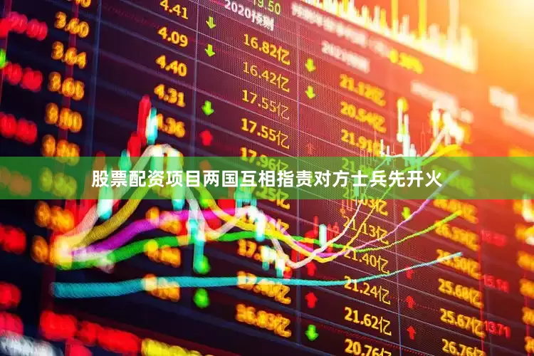 股票配资项目两国互相指责对方士兵先开火