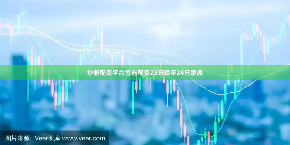 炒股配资平台皆选配资23日晚至24日凌晨