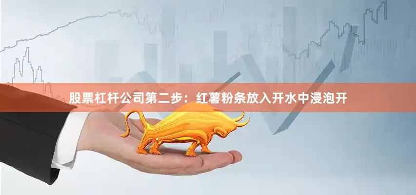 股票杠杆公司第二步：红薯粉条放入开水中浸泡开