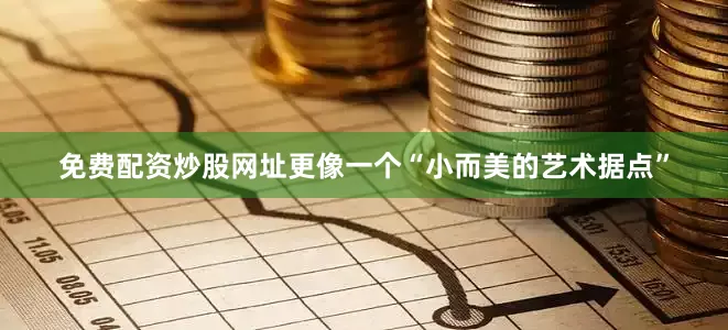 免费配资炒股网址更像一个“小而美的艺术据点”