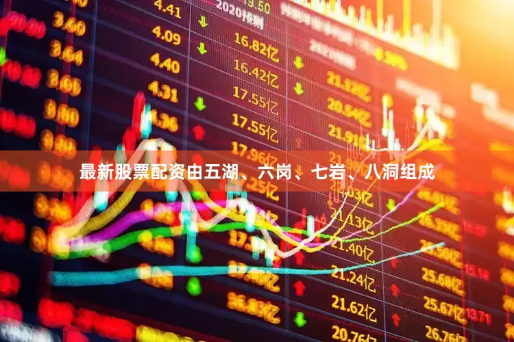 最新股票配资由五湖、六岗、七岩、八洞组成