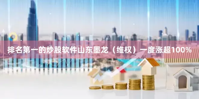 排名第一的炒股软件山东墨龙（维权）一度涨超100%