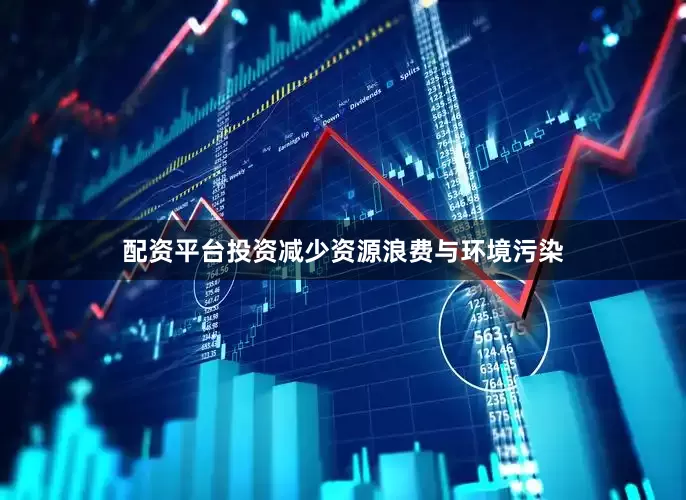 配资平台投资减少资源浪费与环境污染