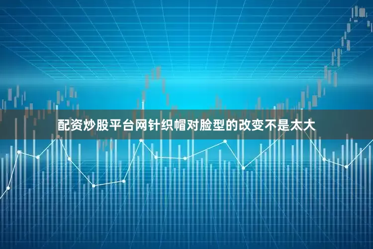 配资炒股平台网针织帽对脸型的改变不是太大