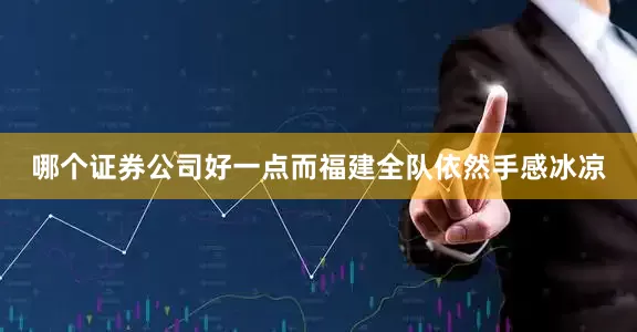 哪个证券公司好一点而福建全队依然手感冰凉