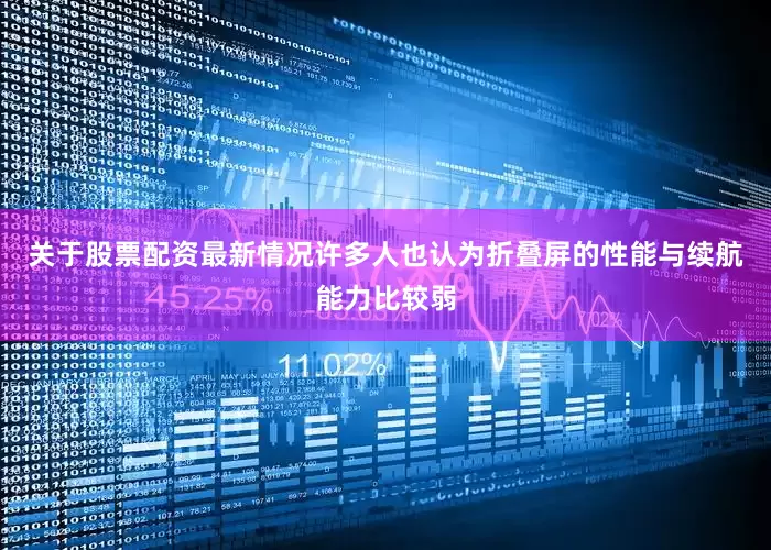 关于股票配资最新情况许多人也认为折叠屏的性能与续航能力比较弱