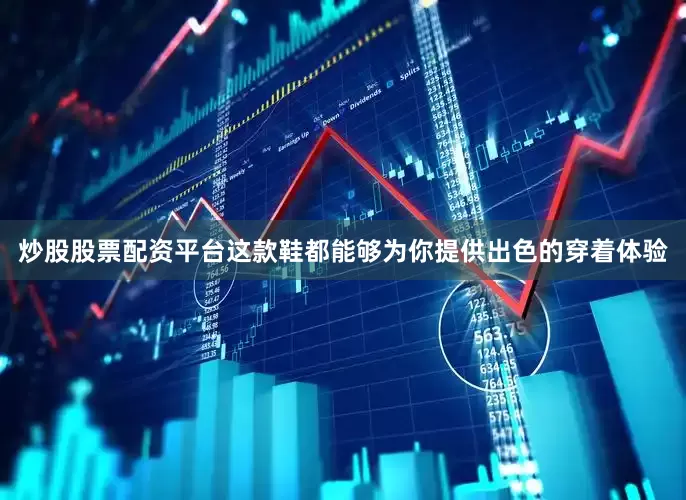 炒股股票配资平台这款鞋都能够为你提供出色的穿着体验