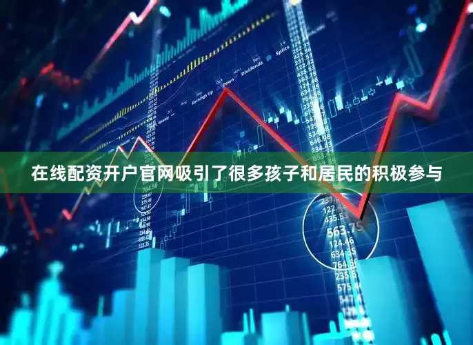 在线配资开户官网吸引了很多孩子和居民的积极参与