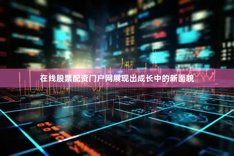 在线股票配资门户网展现出成长中的新面貌