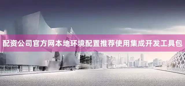 配资公司官方网本地环境配置推荐使用集成开发工具包