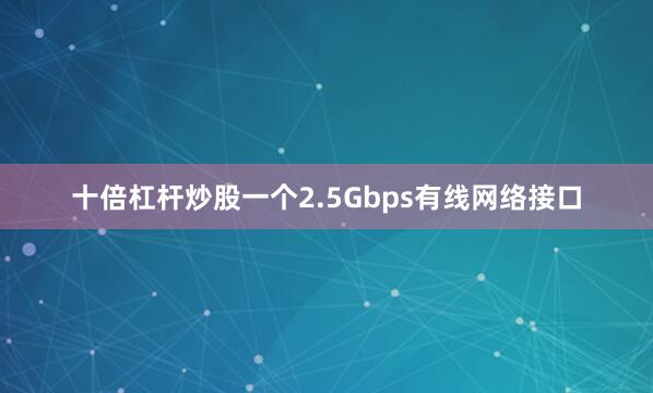 十倍杠杆炒股一个2.5Gbps有线网络接口