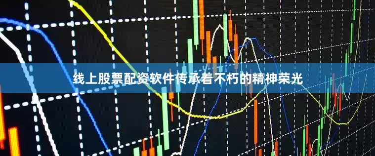 线上股票配资软件传承着不朽的精神荣光