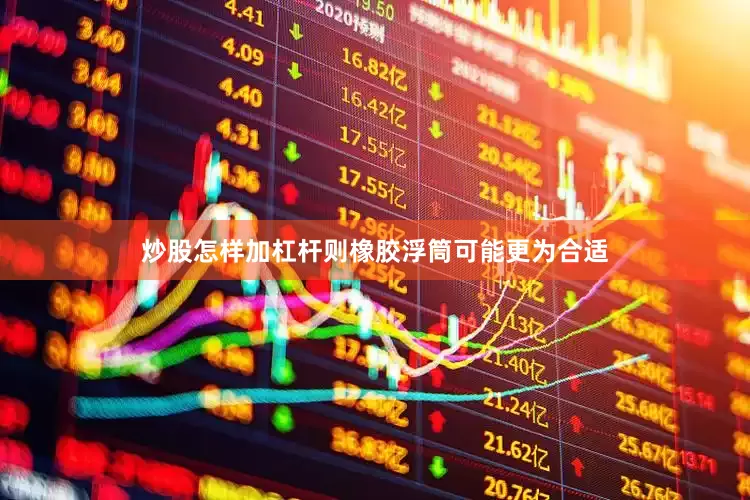 炒股怎样加杠杆则橡胶浮筒可能更为合适
