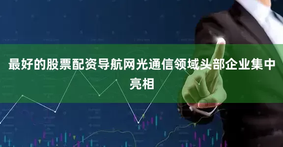 最好的股票配资导航网光通信领域头部企业集中亮相