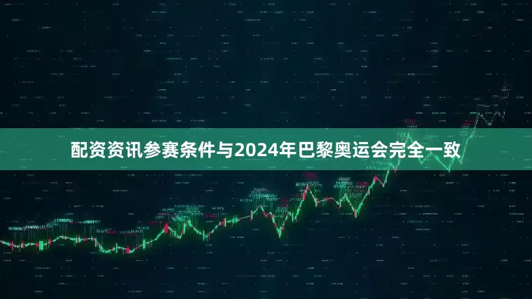 配资资讯参赛条件与2024年巴黎奥运会完全一致