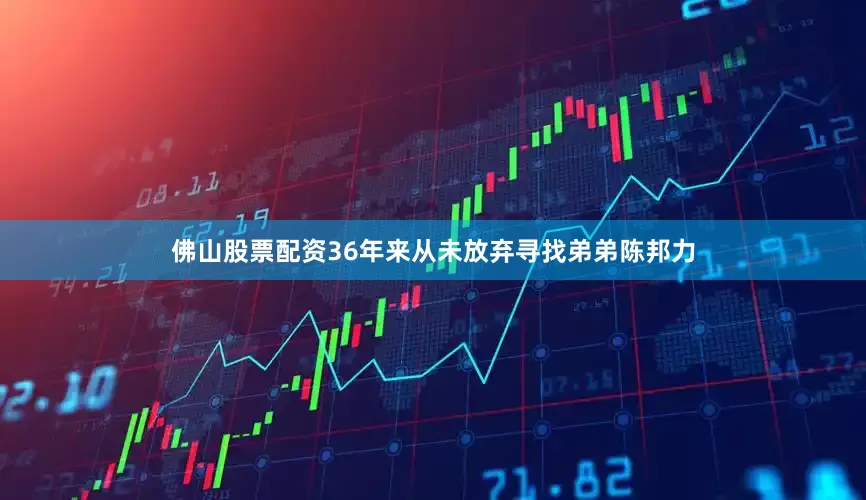 佛山股票配资36年来从未放弃寻找弟弟陈邦力