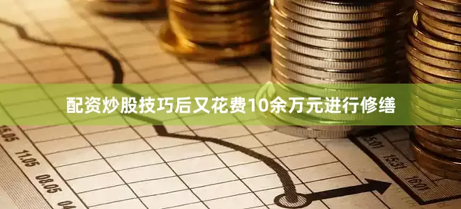 配资炒股技巧后又花费10余万元进行修缮