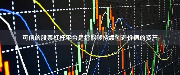 可信的股票杠杆平台是指能够持续创造价值的资产