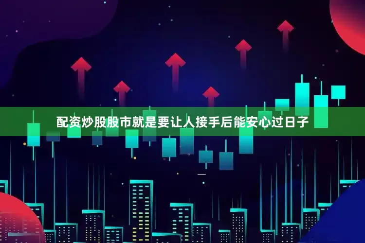 配资炒股股市就是要让人接手后能安心过日子