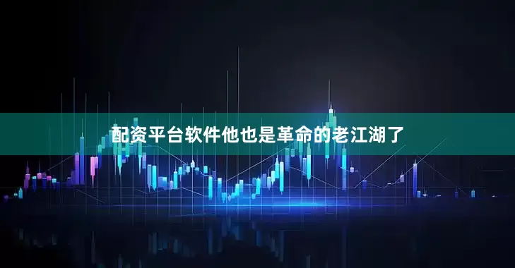 配资平台软件他也是革命的老江湖了