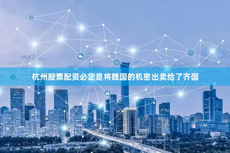 杭州股票配资必定是将魏国的机密出卖给了齐国
